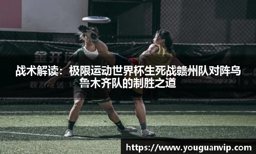 战术解读：极限运动世界杯生死战赣州队对阵乌鲁木齐队的制胜之道