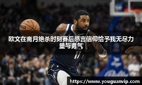 欧文在斋月绝杀时刻赛后感言信仰给予我无尽力量与勇气