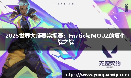 2025世界大师赛常规赛：Fnatic与MOUZ的复仇战之战