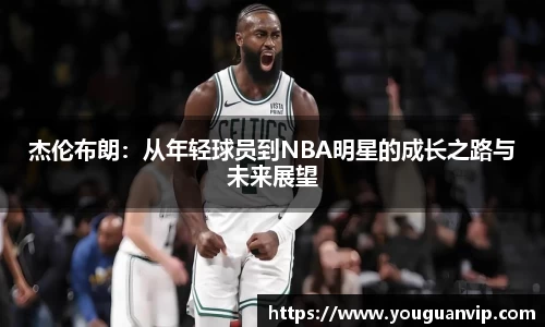 杰伦布朗：从年轻球员到NBA明星的成长之路与未来展望
