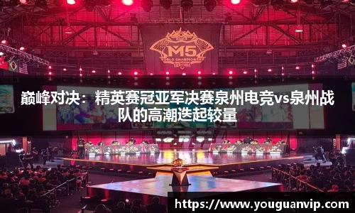 巅峰对决：精英赛冠亚军决赛泉州电竞vs泉州战队的高潮迭起较量