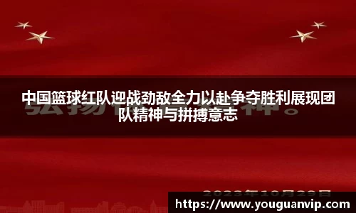 中国篮球红队迎战劲敌全力以赴争夺胜利展现团队精神与拼搏意志