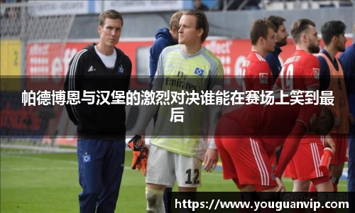 帕德博恩与汉堡的激烈对决谁能在赛场上笑到最后