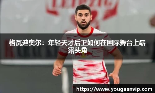 格瓦迪奥尔：年轻天才后卫如何在国际舞台上崭露头角