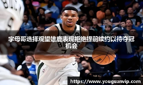 字母哥选择观望雄鹿表现拒绝提前续约以待夺冠机会