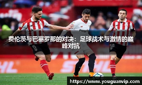 费伦茨与巴塞罗那的对决：足球战术与激情的巅峰对抗