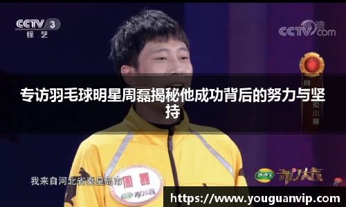 专访羽毛球明星周磊揭秘他成功背后的努力与坚持
